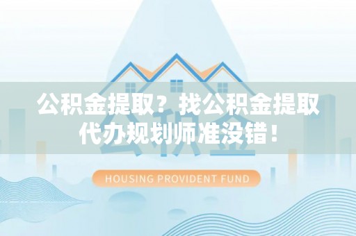 石阡公积金提取？找公积金提取代办规划师准没错！