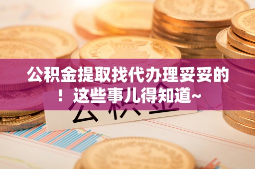 石阡公积金提取找代办理妥妥的！这些事儿得知道~