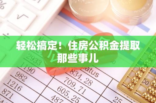 石阡轻松搞定！住房公积金提取那些事儿