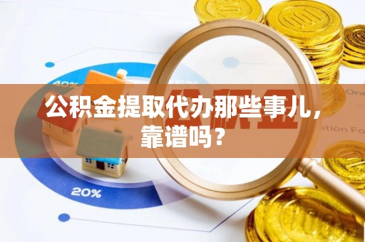 石阡公积金提取代办那些事儿，靠谱吗？