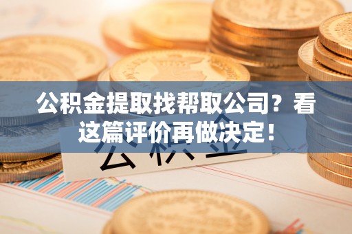 石阡公积金提取找帮取公司？看这篇评价再做决定！