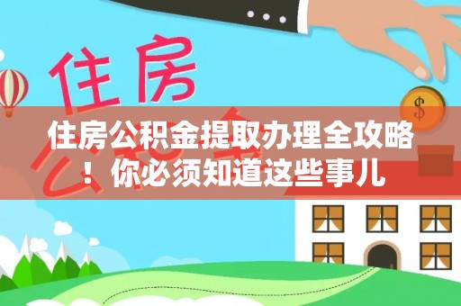 石阡住房公积金提取办理全攻略！你必须知道这些事儿