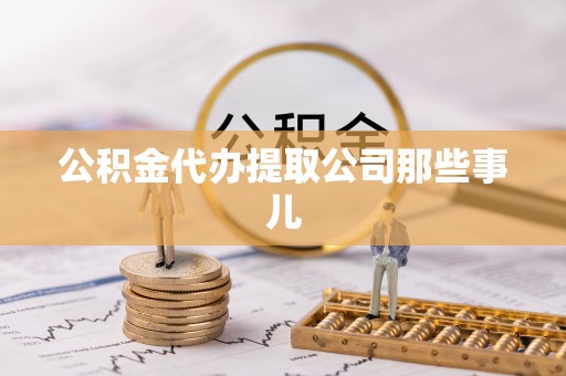 石阡公积金代办提取公司那些事儿