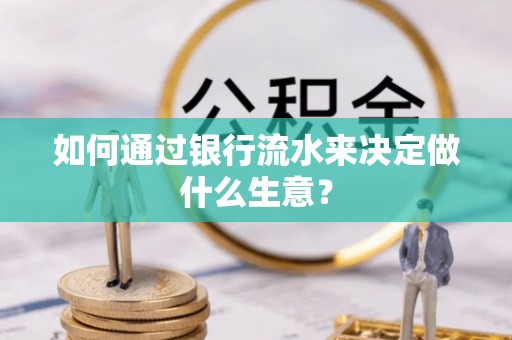 石阡如何通过银行流水来决定做什么生意？