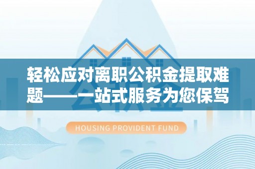 石阡轻松应对离职公积金提取难题——一站式服务为您保驾护航
