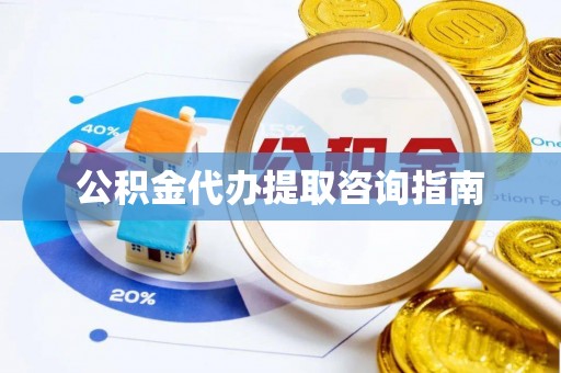 石阡公积金代办提取咨询指南