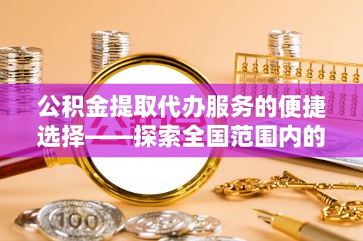 石阡公积金提取代办服务的便捷选择——探索全国范围内的优质服务提供商