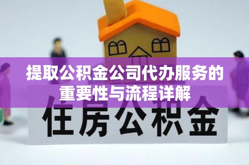 石阡提取公积金公司代办服务的重要性与流程详解
