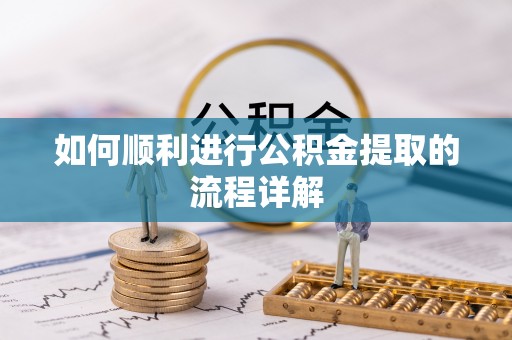 石阡如何顺利进行公积金提取的流程详解