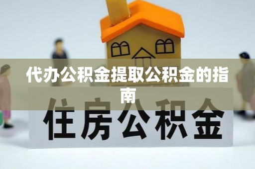 石阡代办公积金提取公积金的指南