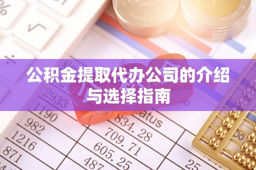 石阡公积金提取代办公司的介绍与选择指南
