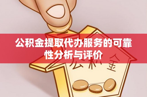 石阡公积金提取代办服务的可靠性分析与评价