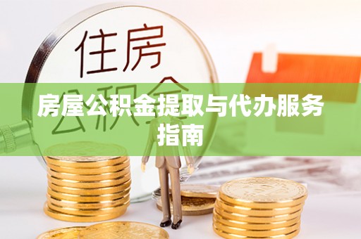 石阡房屋公积金提取与代办服务指南