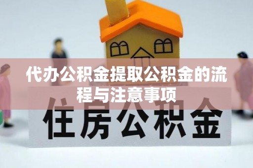 石阡代办公积金提取公积金的流程与注意事项