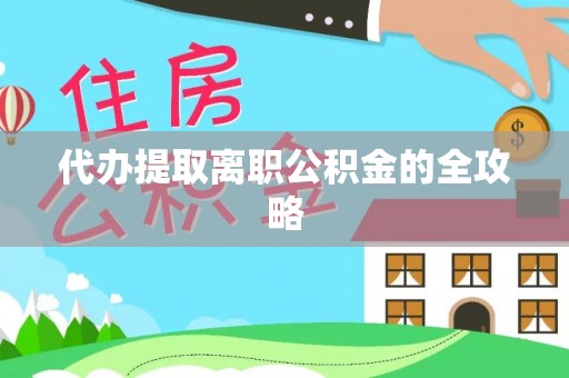 石阡代办提取离职公积金的全攻略