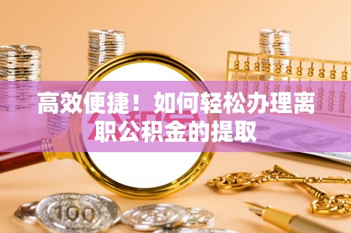 石阡高效便捷！如何轻松办理离职公积金的提取