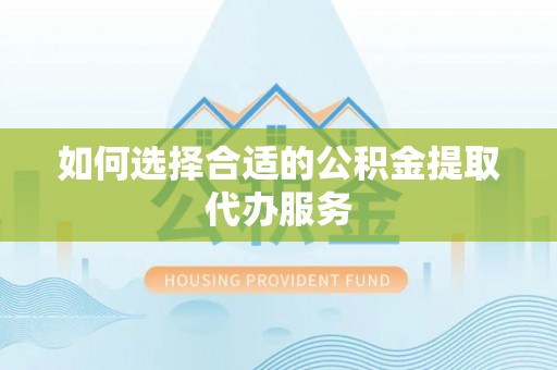石阡如何选择合适的公积金提取代办服务