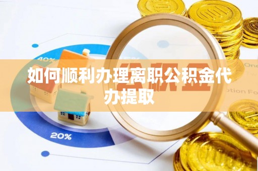 石阡如何顺利办理离职公积金代办提取