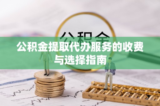 石阡公积金提取代办服务的收费与选择指南