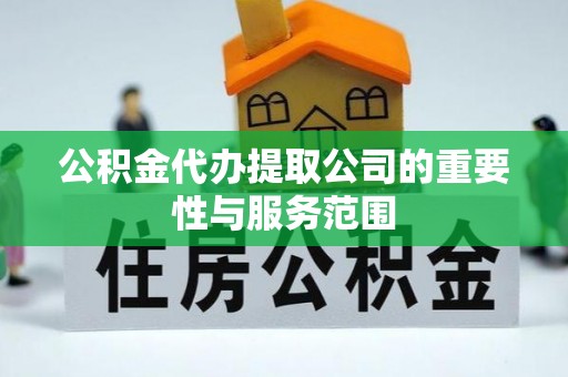 石阡公积金代办提取公司的重要性与服务范围