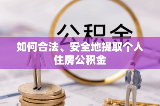 石阡如何合法、安全地提取个人住房公积金