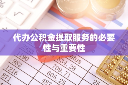 石阡代办公积金提取服务的必要性与重要性