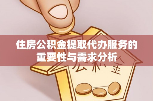 石阡住房公积金提取代办服务的重要性与需求分析
