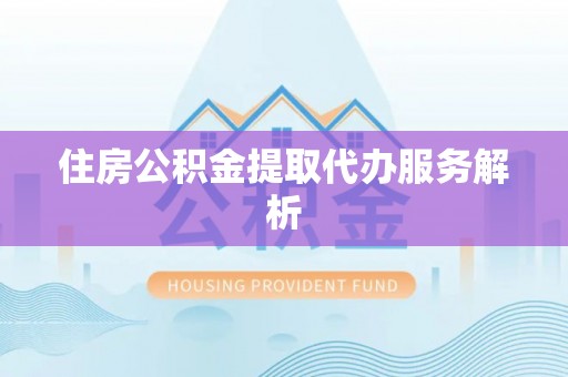 石阡住房公积金提取代办服务解析