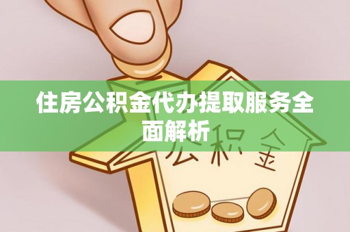 石阡住房公积金代办提取服务全面解析