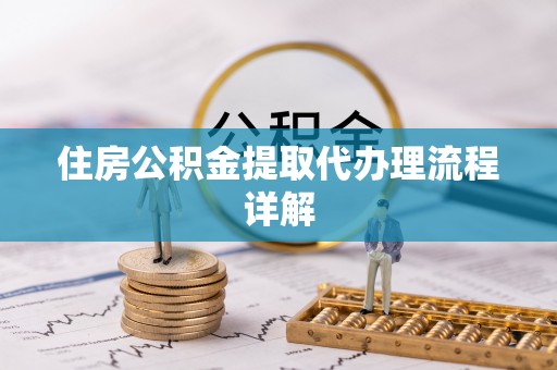 石阡住房公积金提取代办理流程详解
