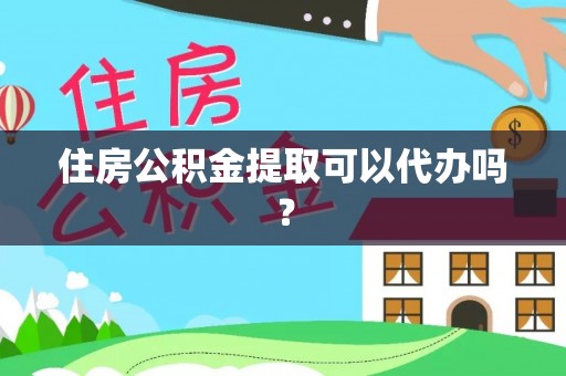 石阡住房公积金提取可以代办吗？