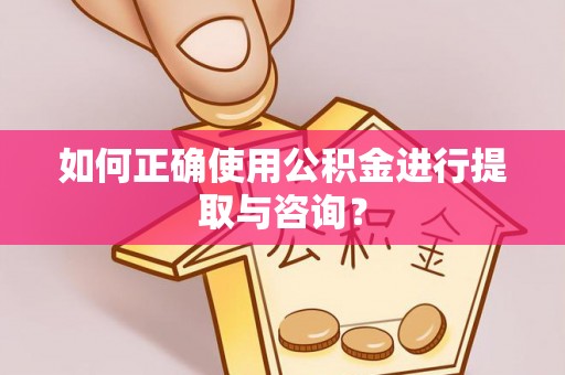 石阡如何正确使用公积金进行提取与咨询？