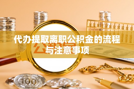 石阡代办提取离职公积金的流程与注意事项