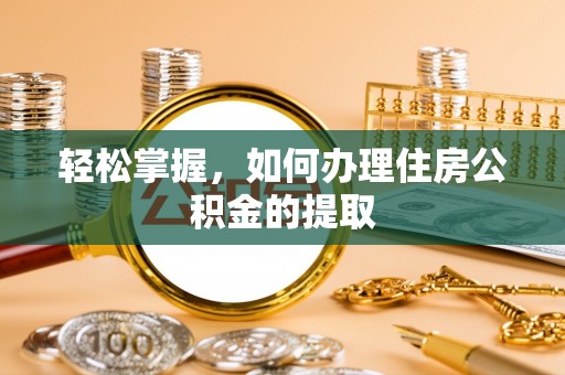 石阡轻松掌握，如何办理住房公积金的提取