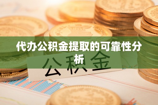 石阡代办公积金提取的可靠性分析