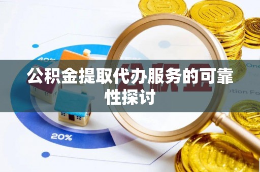 石阡公积金提取代办服务的可靠性探讨