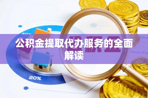 石阡公积金提取代办服务的全面解读