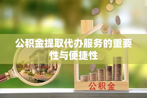 石阡公积金提取代办服务的重要性与便捷性