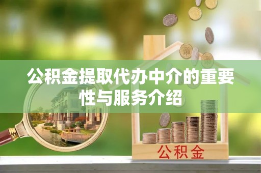 石阡公积金提取代办中介的重要性与服务介绍