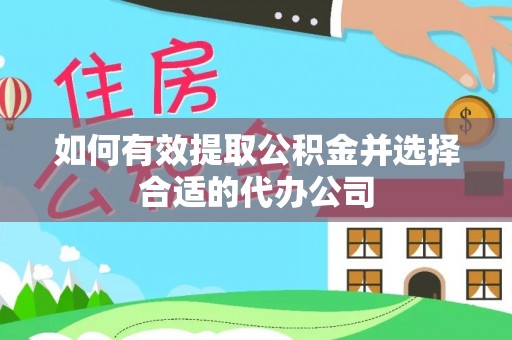 石阡如何有效提取公积金并选择合适的代办公司