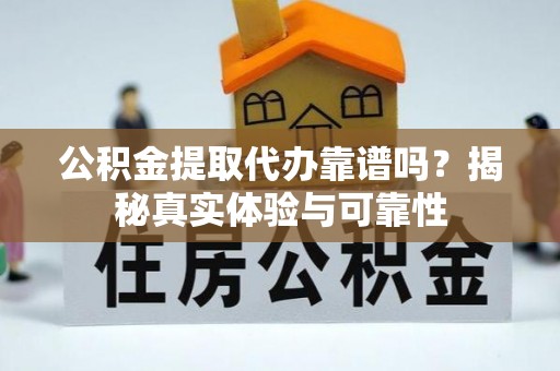 石阡公积金提取代办靠谱吗？揭秘真实体验与可靠性