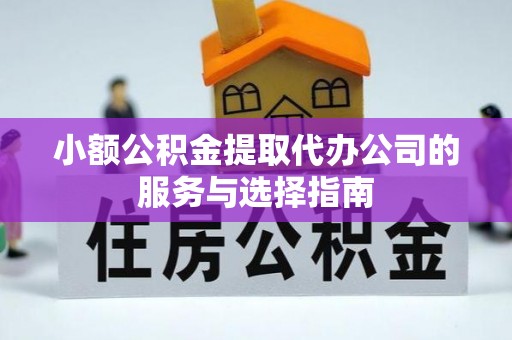 石阡小额公积金提取代办公司的服务与选择指南