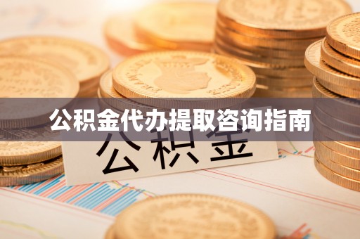石阡公积金代办提取咨询指南