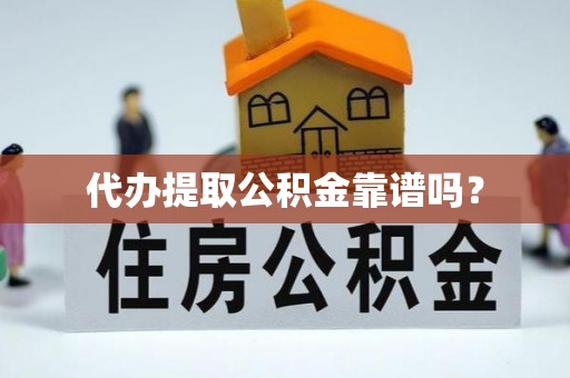 石阡代办提取公积金靠谱吗？