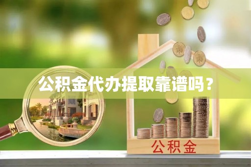 石阡公积金代办提取靠谱吗？