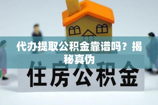 石阡代办提取公积金靠谱吗？揭秘真伪