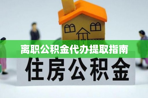石阡离职公积金代办提取指南