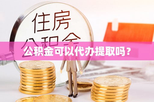 石阡公积金可以代办提取吗？