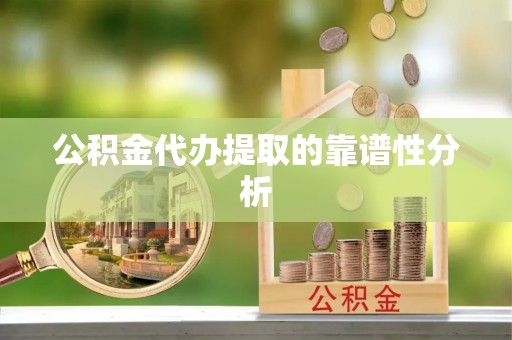 石阡公积金代办提取的靠谱性分析